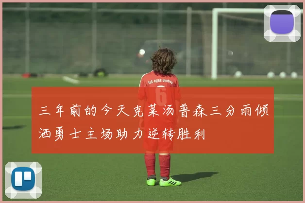 三年前的今天克莱汤普森三分雨倾洒勇士主场助力逆转胜利