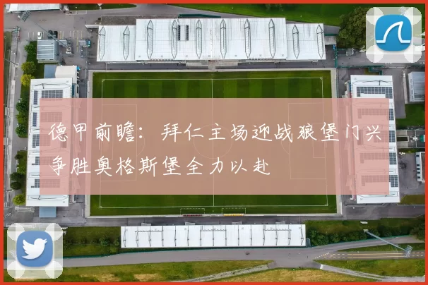 德甲前瞻：拜仁主场迎战狼堡门兴争胜奥格斯堡全力以赴